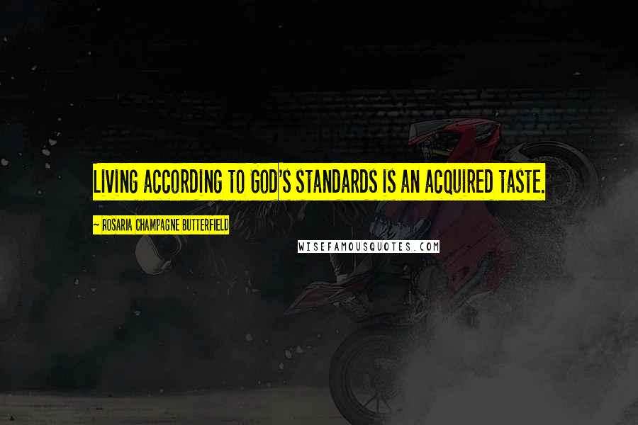 Rosaria Champagne Butterfield Quotes: Living according to God's standards is an acquired taste.