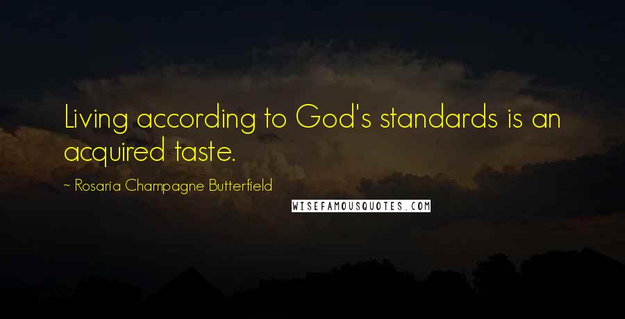 Rosaria Champagne Butterfield Quotes: Living according to God's standards is an acquired taste.