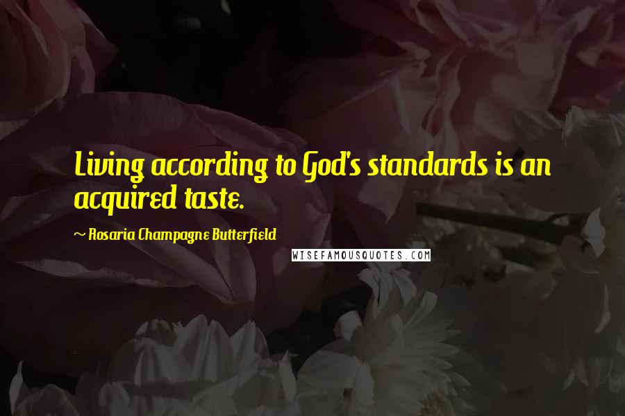 Rosaria Champagne Butterfield Quotes: Living according to God's standards is an acquired taste.