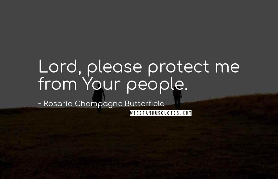 Rosaria Champagne Butterfield Quotes: Lord, please protect me from Your people.