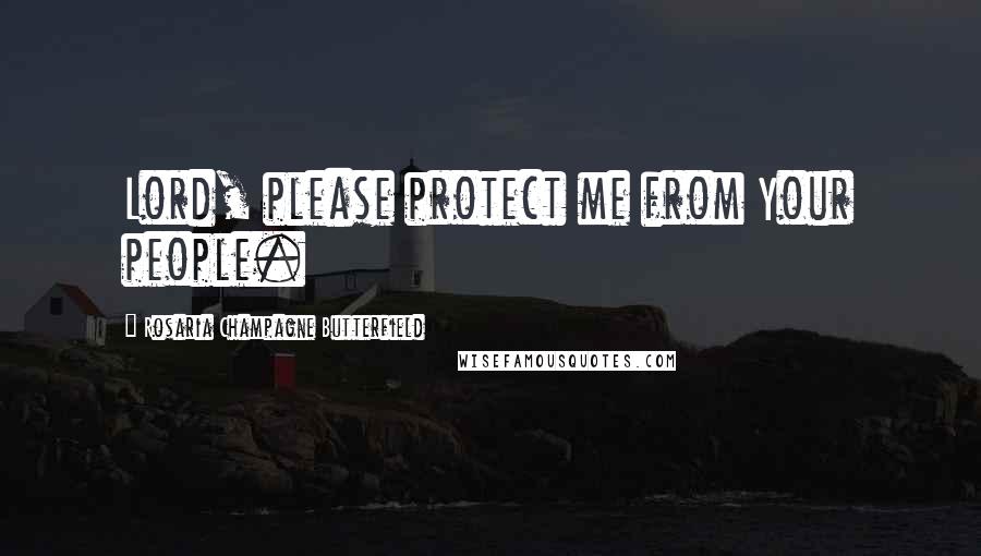 Rosaria Champagne Butterfield Quotes: Lord, please protect me from Your people.