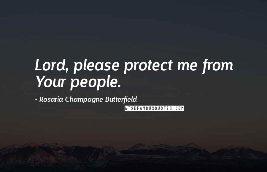 Rosaria Champagne Butterfield Quotes: Lord, please protect me from Your people.