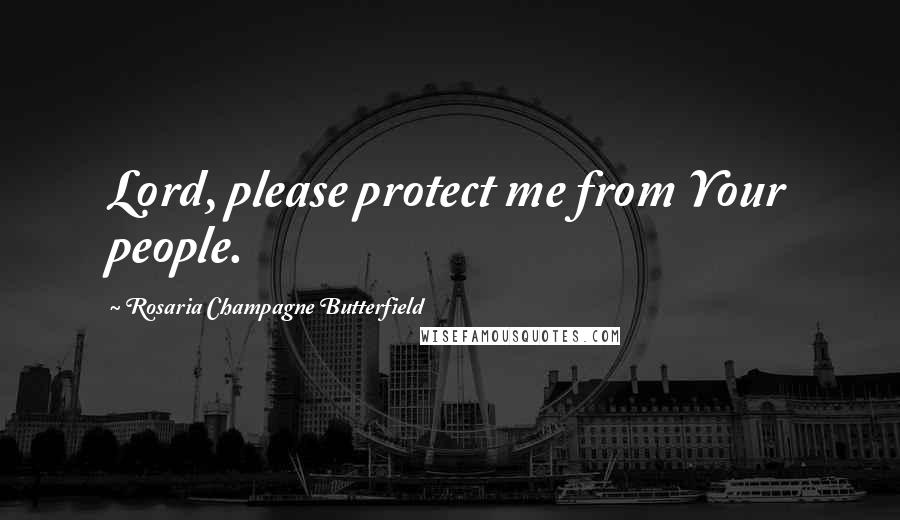 Rosaria Champagne Butterfield Quotes: Lord, please protect me from Your people.