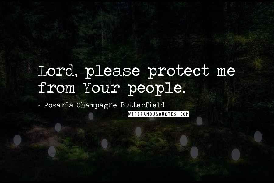 Rosaria Champagne Butterfield Quotes: Lord, please protect me from Your people.