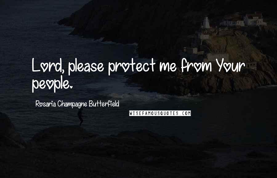 Rosaria Champagne Butterfield Quotes: Lord, please protect me from Your people.