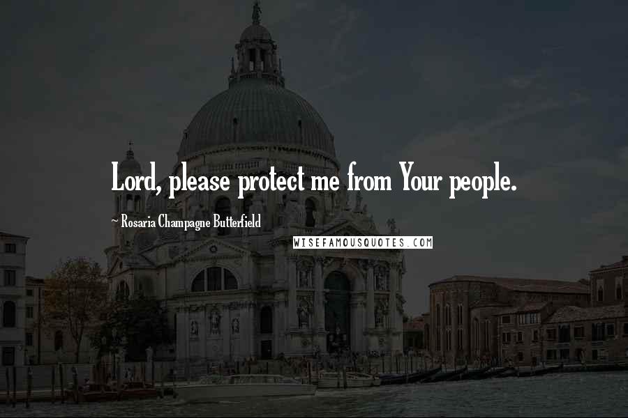Rosaria Champagne Butterfield Quotes: Lord, please protect me from Your people.
