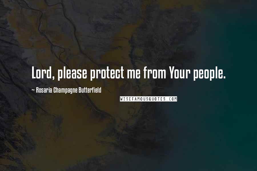 Rosaria Champagne Butterfield Quotes: Lord, please protect me from Your people.