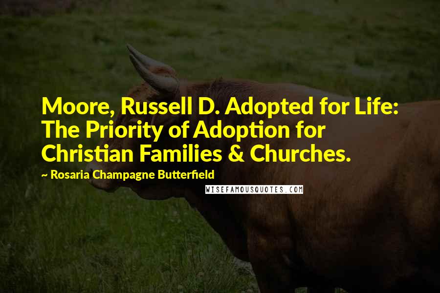 Rosaria Champagne Butterfield Quotes: Moore, Russell D. Adopted for Life: The Priority of Adoption for Christian Families & Churches.