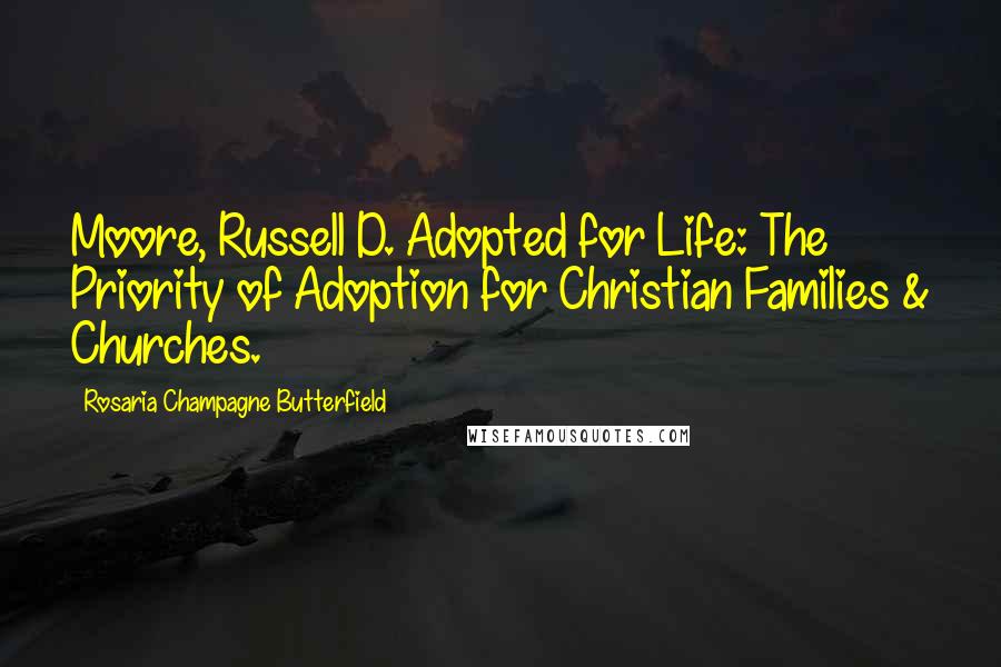 Rosaria Champagne Butterfield Quotes: Moore, Russell D. Adopted for Life: The Priority of Adoption for Christian Families & Churches.