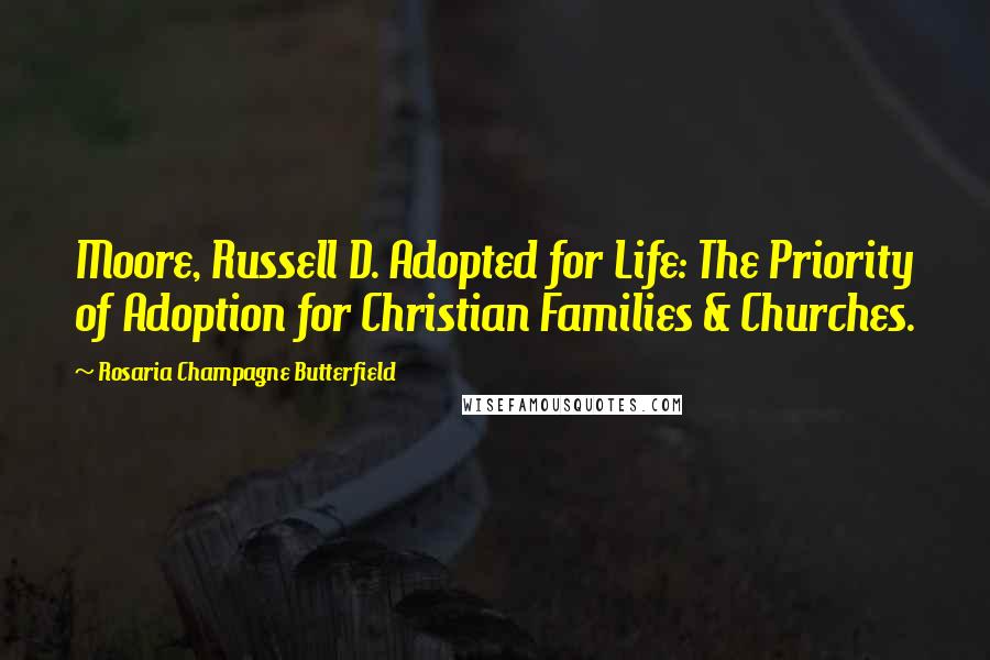 Rosaria Champagne Butterfield Quotes: Moore, Russell D. Adopted for Life: The Priority of Adoption for Christian Families & Churches.