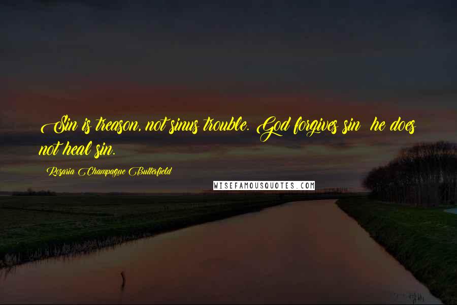 Rosaria Champagne Butterfield Quotes: Sin is treason, not sinus trouble. God forgives sin; he does not heal sin.