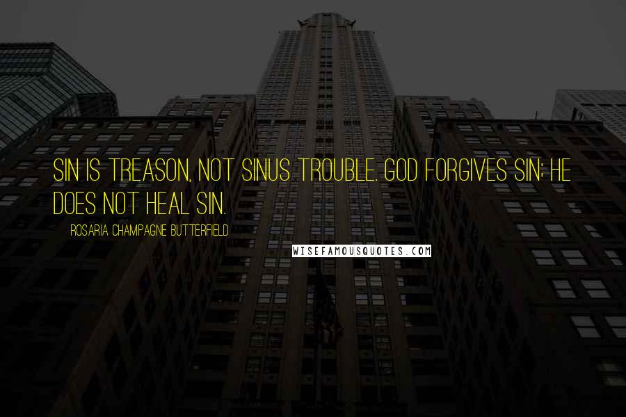 Rosaria Champagne Butterfield Quotes: Sin is treason, not sinus trouble. God forgives sin; he does not heal sin.