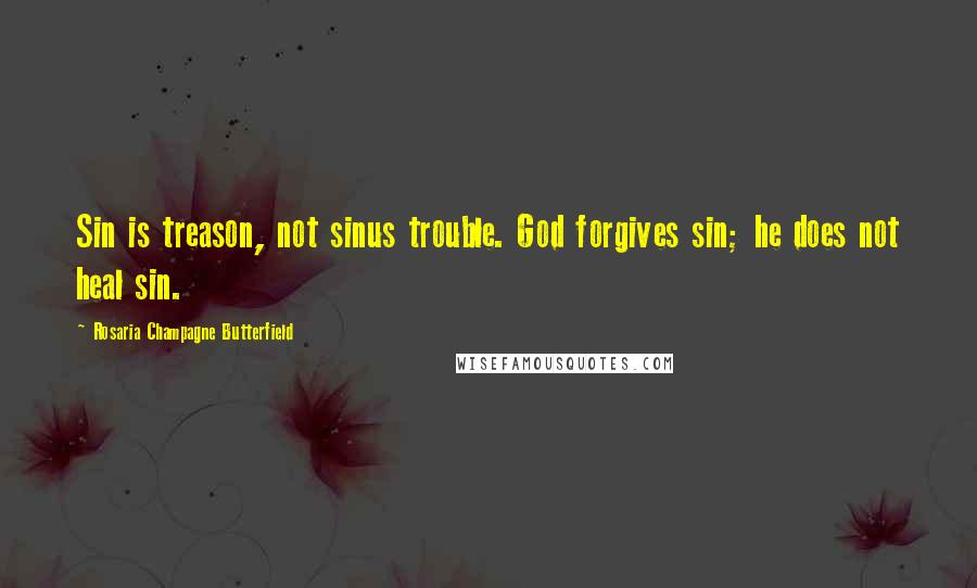 Rosaria Champagne Butterfield Quotes: Sin is treason, not sinus trouble. God forgives sin; he does not heal sin.
