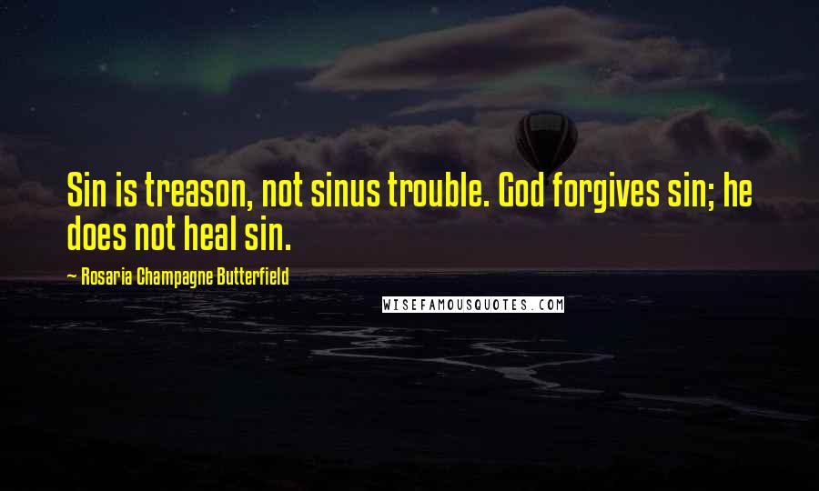 Rosaria Champagne Butterfield Quotes: Sin is treason, not sinus trouble. God forgives sin; he does not heal sin.