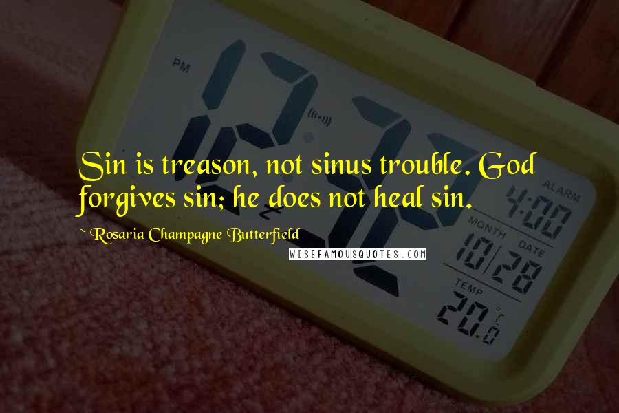 Rosaria Champagne Butterfield Quotes: Sin is treason, not sinus trouble. God forgives sin; he does not heal sin.
