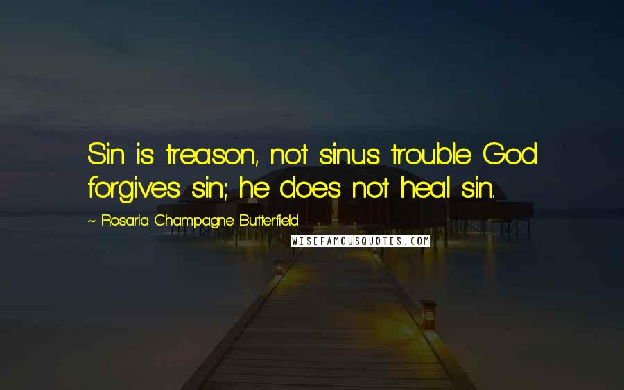 Rosaria Champagne Butterfield Quotes: Sin is treason, not sinus trouble. God forgives sin; he does not heal sin.