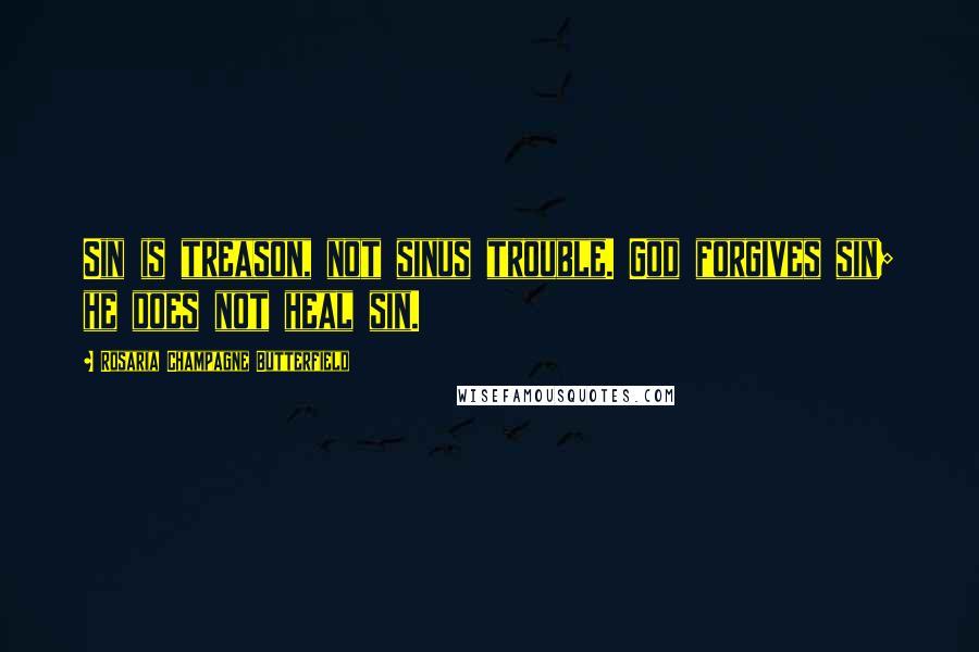 Rosaria Champagne Butterfield Quotes: Sin is treason, not sinus trouble. God forgives sin; he does not heal sin.