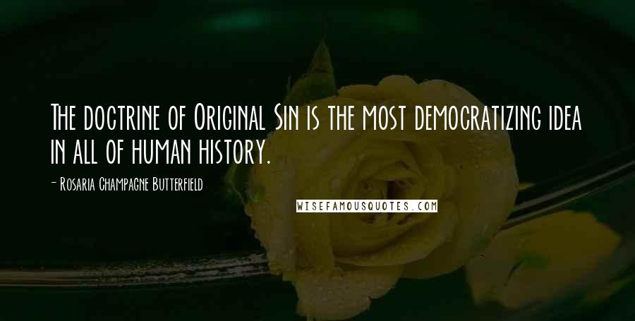 Rosaria Champagne Butterfield Quotes: The doctrine of Original Sin is the most democratizing idea in all of human history.