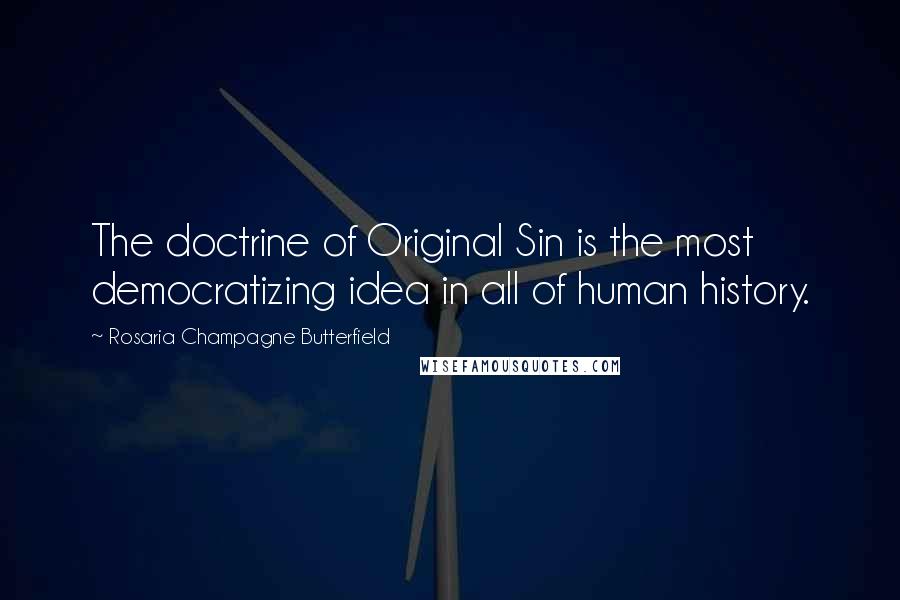 Rosaria Champagne Butterfield Quotes: The doctrine of Original Sin is the most democratizing idea in all of human history.