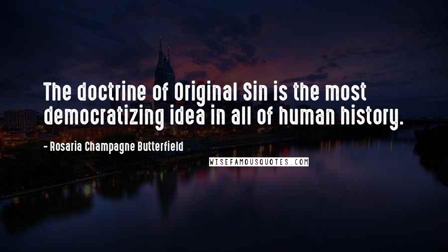 Rosaria Champagne Butterfield Quotes: The doctrine of Original Sin is the most democratizing idea in all of human history.