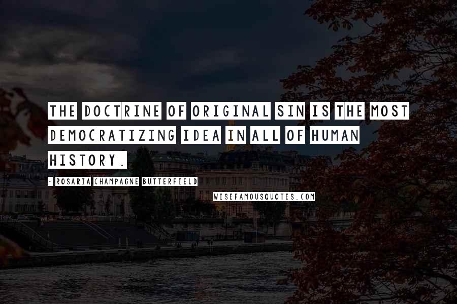 Rosaria Champagne Butterfield Quotes: The doctrine of Original Sin is the most democratizing idea in all of human history.