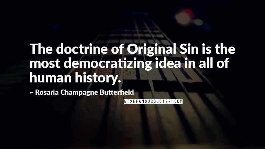 Rosaria Champagne Butterfield Quotes: The doctrine of Original Sin is the most democratizing idea in all of human history.