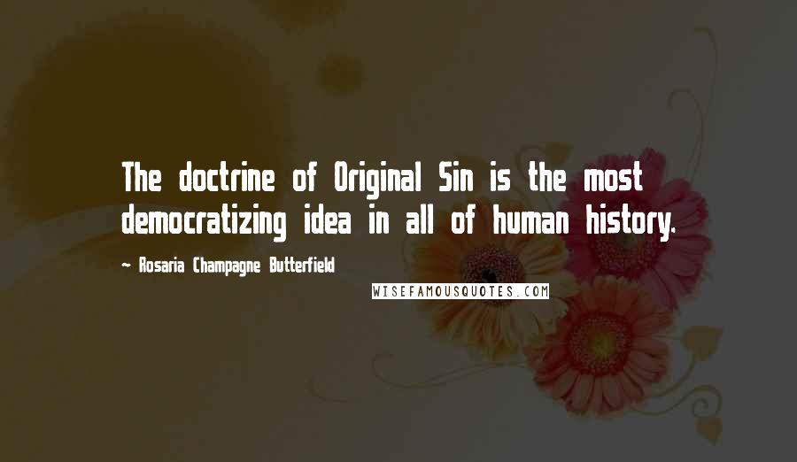 Rosaria Champagne Butterfield Quotes: The doctrine of Original Sin is the most democratizing idea in all of human history.