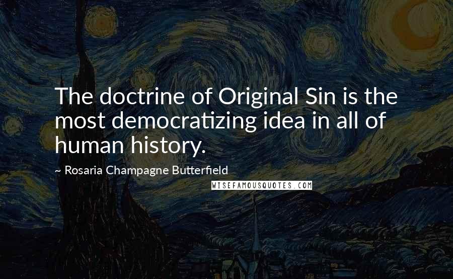 Rosaria Champagne Butterfield Quotes: The doctrine of Original Sin is the most democratizing idea in all of human history.