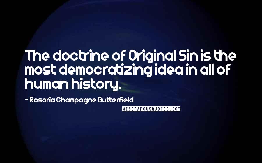 Rosaria Champagne Butterfield Quotes: The doctrine of Original Sin is the most democratizing idea in all of human history.