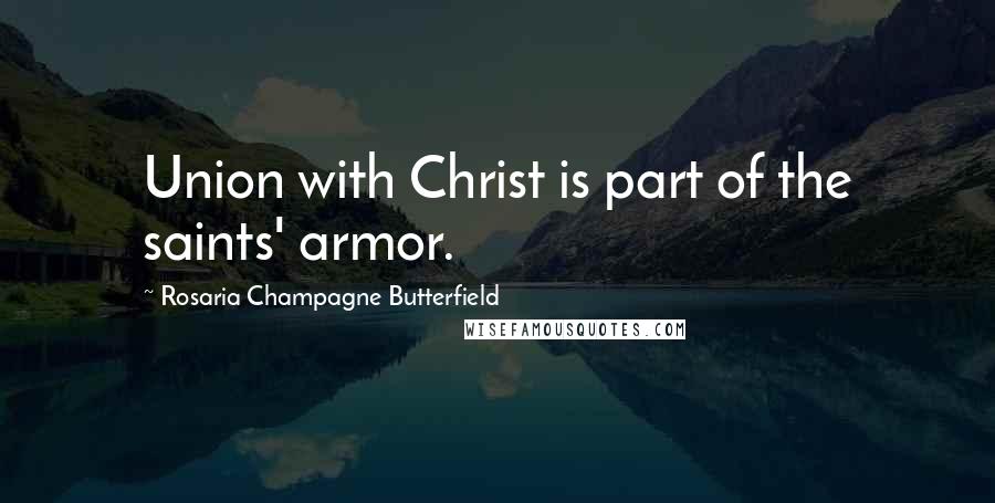 Rosaria Champagne Butterfield Quotes: Union with Christ is part of the saints' armor.