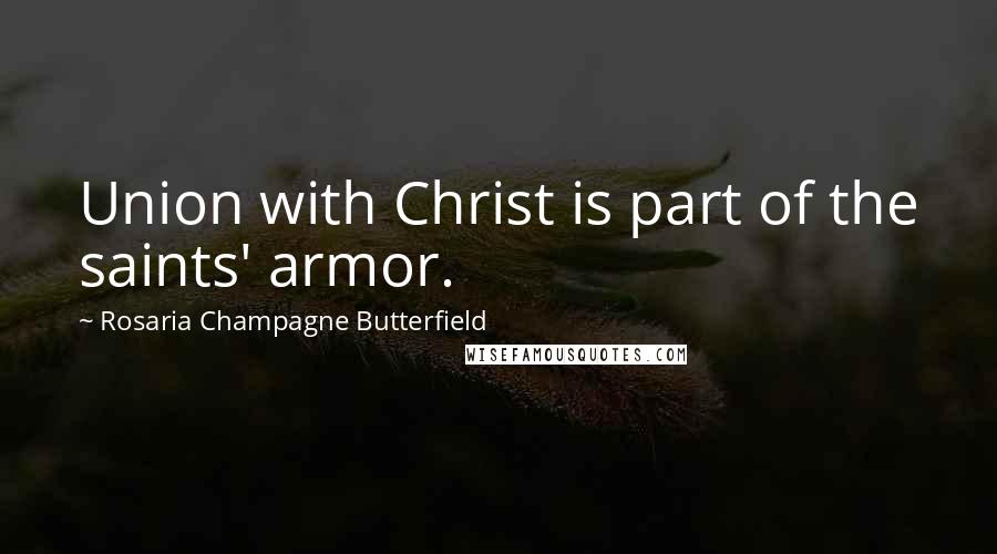 Rosaria Champagne Butterfield Quotes: Union with Christ is part of the saints' armor.