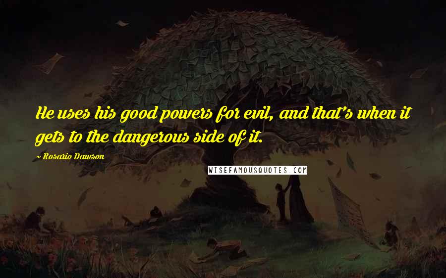 Rosario Dawson Quotes: He uses his good powers for evil, and that's when it gets to the dangerous side of it.