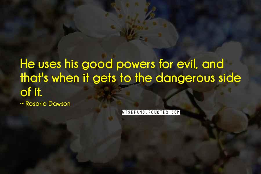 Rosario Dawson Quotes: He uses his good powers for evil, and that's when it gets to the dangerous side of it.