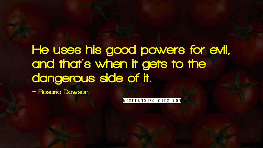 Rosario Dawson Quotes: He uses his good powers for evil, and that's when it gets to the dangerous side of it.