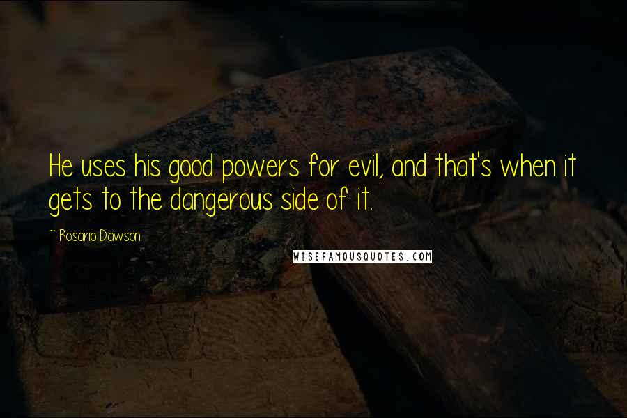 Rosario Dawson Quotes: He uses his good powers for evil, and that's when it gets to the dangerous side of it.