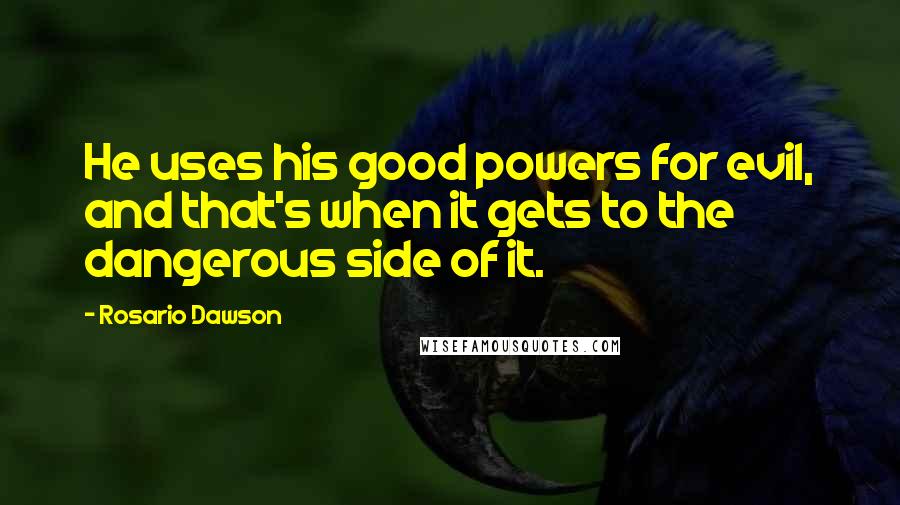 Rosario Dawson Quotes: He uses his good powers for evil, and that's when it gets to the dangerous side of it.