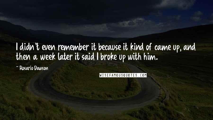 Rosario Dawson Quotes: I didn't even remember it because it kind of came up, and then a week later it said I broke up with him.