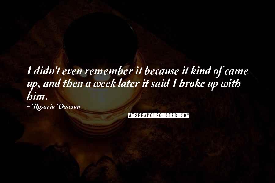 Rosario Dawson Quotes: I didn't even remember it because it kind of came up, and then a week later it said I broke up with him.