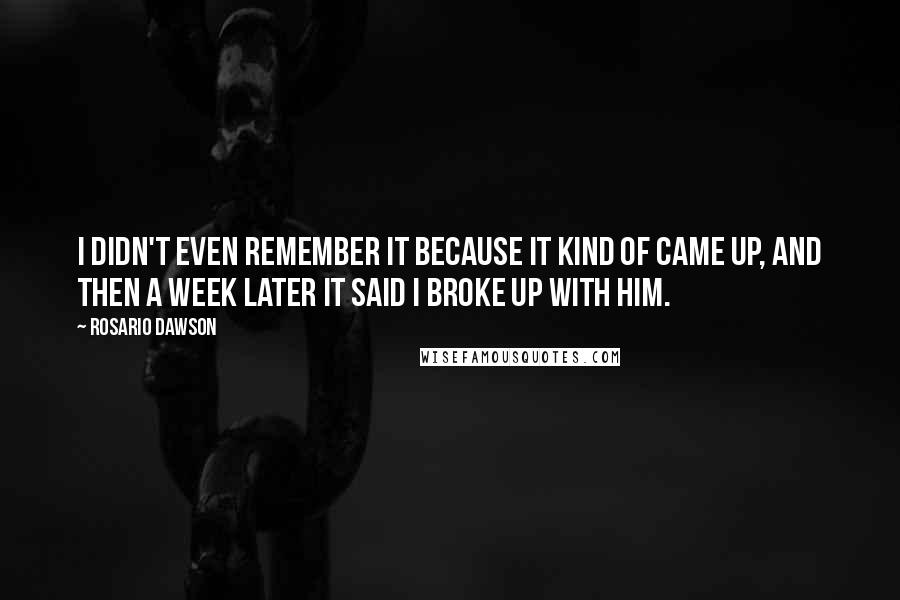 Rosario Dawson Quotes: I didn't even remember it because it kind of came up, and then a week later it said I broke up with him.