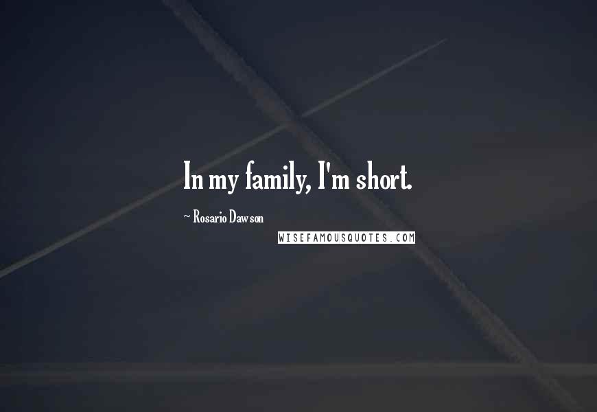 Rosario Dawson Quotes: In my family, I'm short.