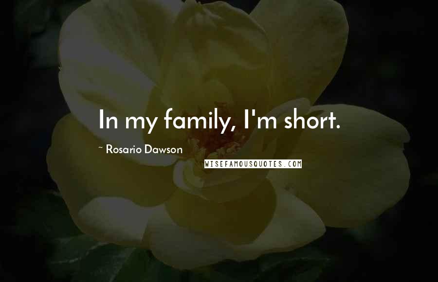 Rosario Dawson Quotes: In my family, I'm short.