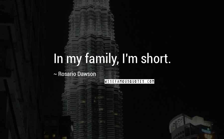 Rosario Dawson Quotes: In my family, I'm short.