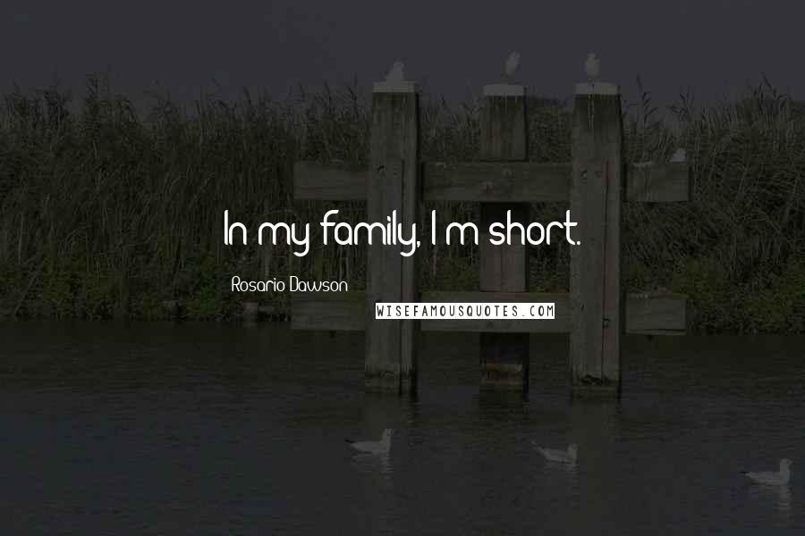 Rosario Dawson Quotes: In my family, I'm short.