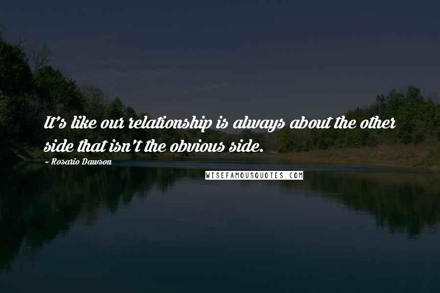 Rosario Dawson Quotes: It's like our relationship is always about the other side that isn't the obvious side.