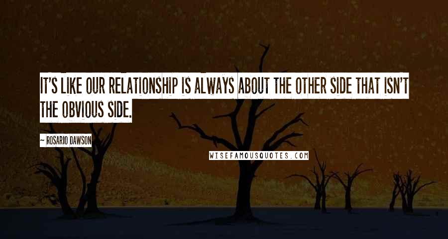 Rosario Dawson Quotes: It's like our relationship is always about the other side that isn't the obvious side.