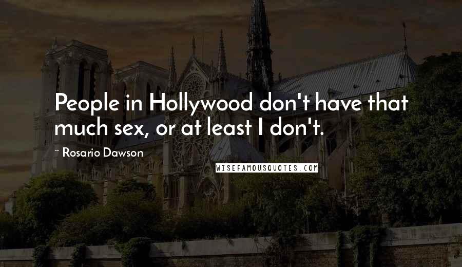 Rosario Dawson Quotes: People in Hollywood don't have that much sex, or at least I don't.