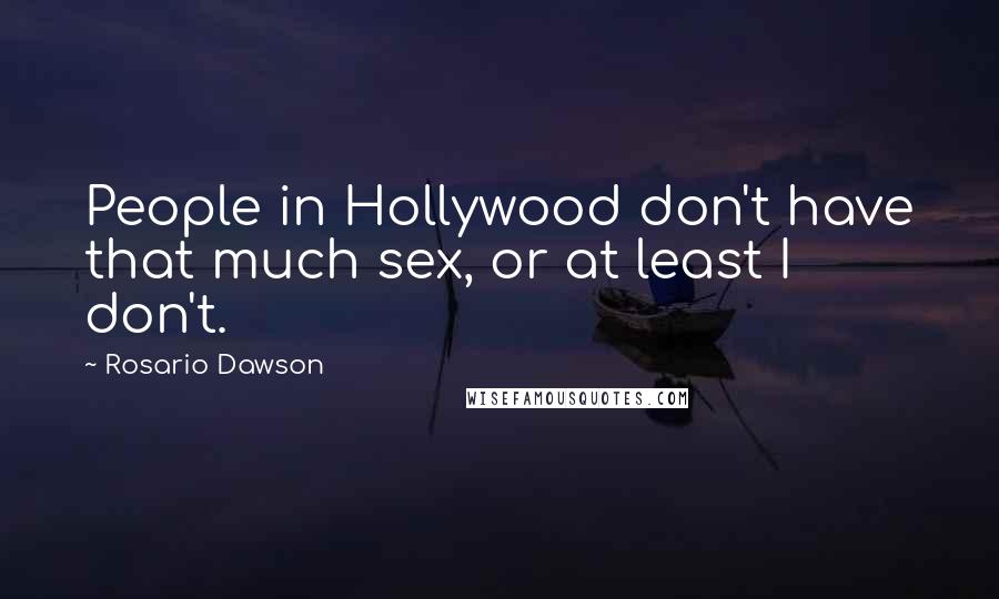 Rosario Dawson Quotes: People in Hollywood don't have that much sex, or at least I don't.