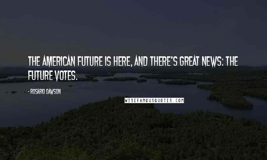 Rosario Dawson Quotes: The American future is here, and there's great news: the future votes.