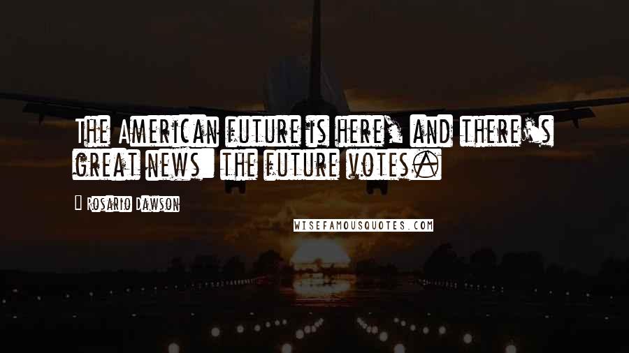 Rosario Dawson Quotes: The American future is here, and there's great news: the future votes.