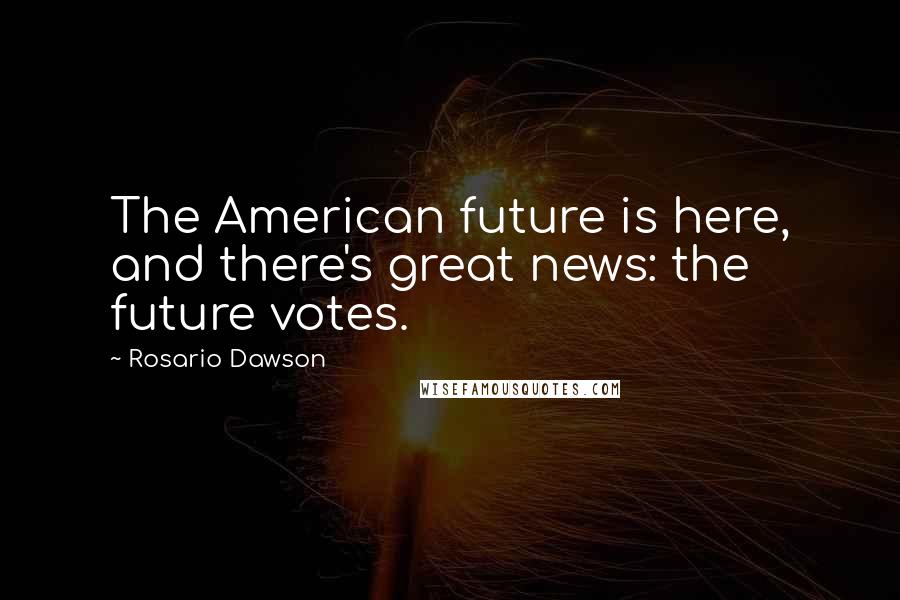 Rosario Dawson Quotes: The American future is here, and there's great news: the future votes.